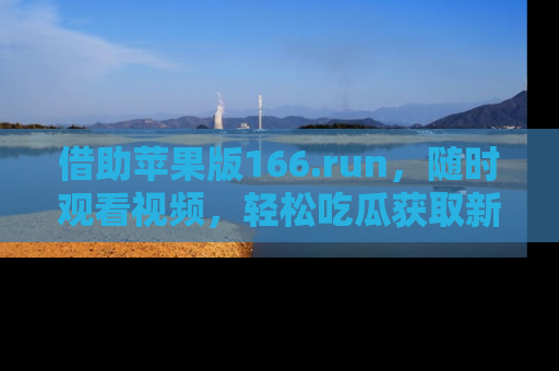 借助苹果版166.run,随时观看视频,轻松吃瓜获取新鲜热点!