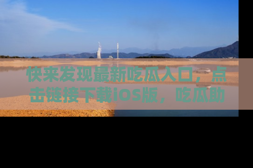快来发现最新吃瓜入口，点击链接下载iOS版，吃瓜助你追剧更轻松！