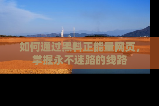 如何通过黑料正能量网页，掌握永不迷路的线路
