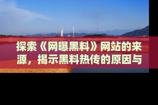 探索《网曝黑料》网站的来源，揭示黑料热传的原因与影响